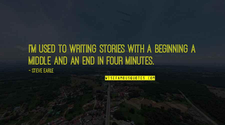 Steve Earle Quotes By Steve Earle: I'm used to writing stories with a beginning