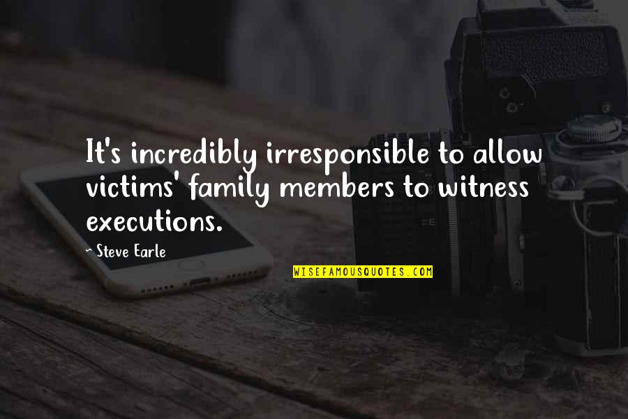 Steve Earle Quotes By Steve Earle: It's incredibly irresponsible to allow victims' family members