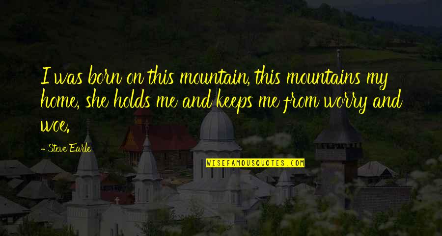Steve Earle Quotes By Steve Earle: I was born on this mountain, this mountains Steve Earle Quotes By Steve Earle: I was born on this mountain, this mountains