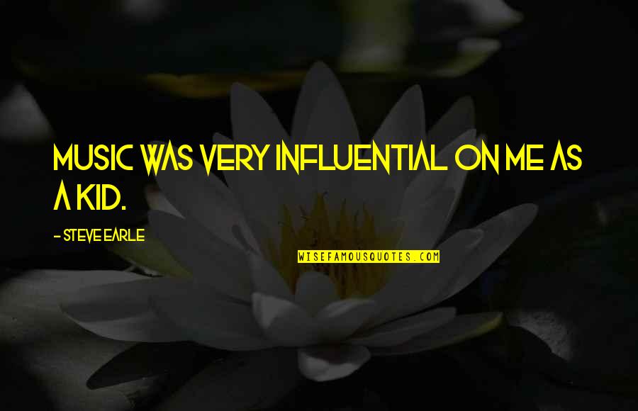 Steve Earle Quotes By Steve Earle: Music was very influential on me as a Steve Earle Quotes By Steve Earle: Music was very influential on me as a