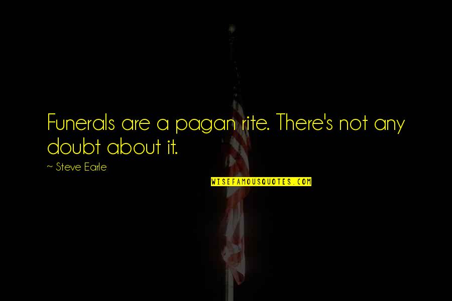 Steve Earle Quotes By Steve Earle: Funerals are a pagan rite. There's not any