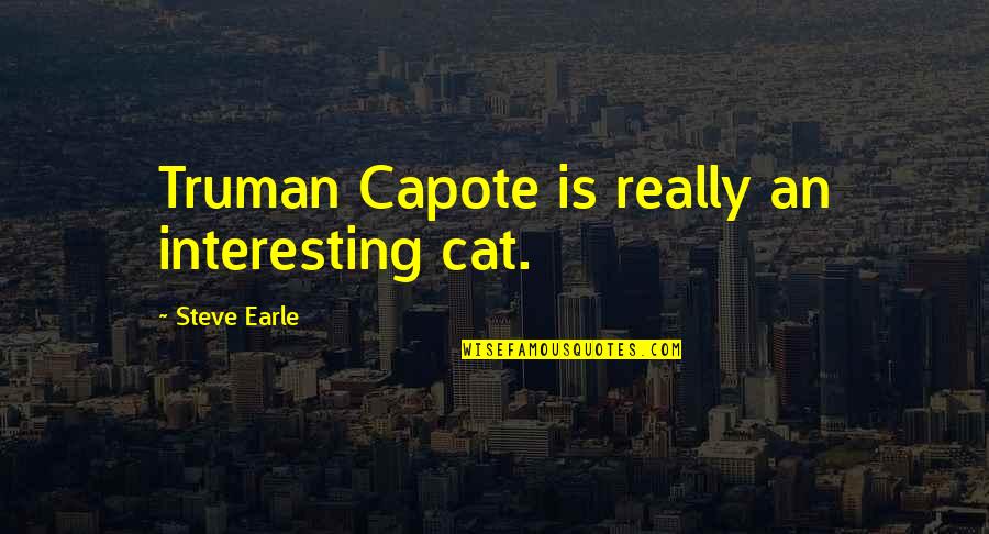 Steve Earle Quotes By Steve Earle: Truman Capote is really an interesting cat. Steve Earle Quotes By Steve Earle: Truman Capote is really an interesting cat.