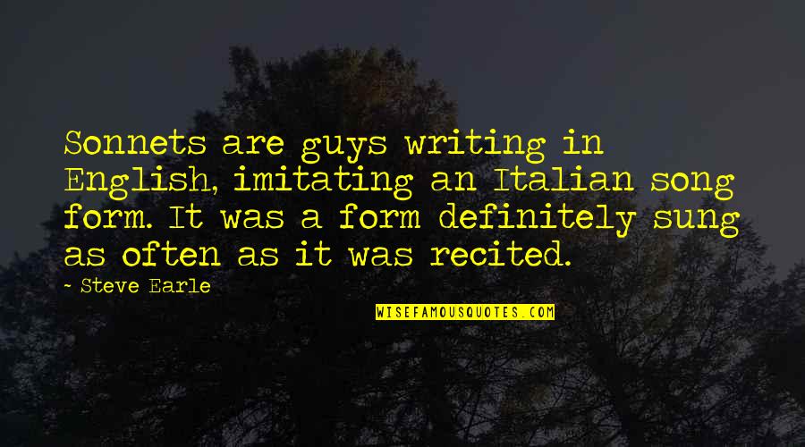 Steve Earle Quotes By Steve Earle: Sonnets are guys writing in English, imitating an Steve Earle Quotes By Steve Earle: Sonnets are guys writing in English, imitating an