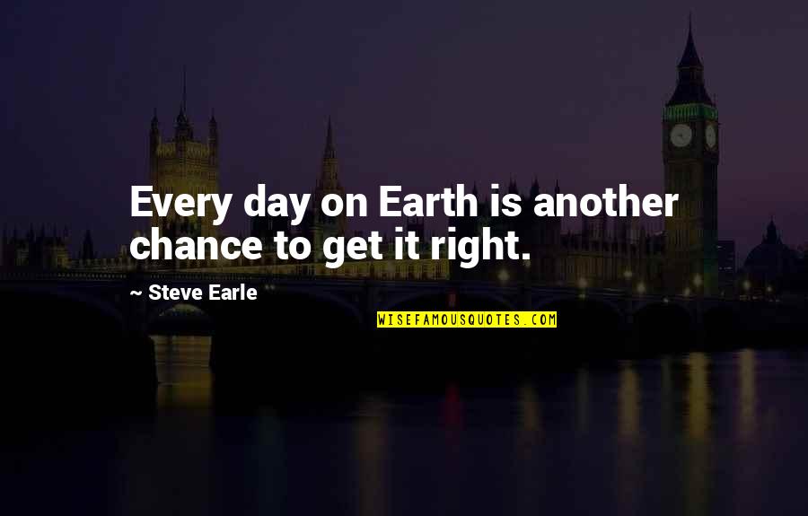 Steve Earle Quotes By Steve Earle: Every day on Earth is another chance to Steve Earle Quotes By Steve Earle: Every day on Earth is another chance to