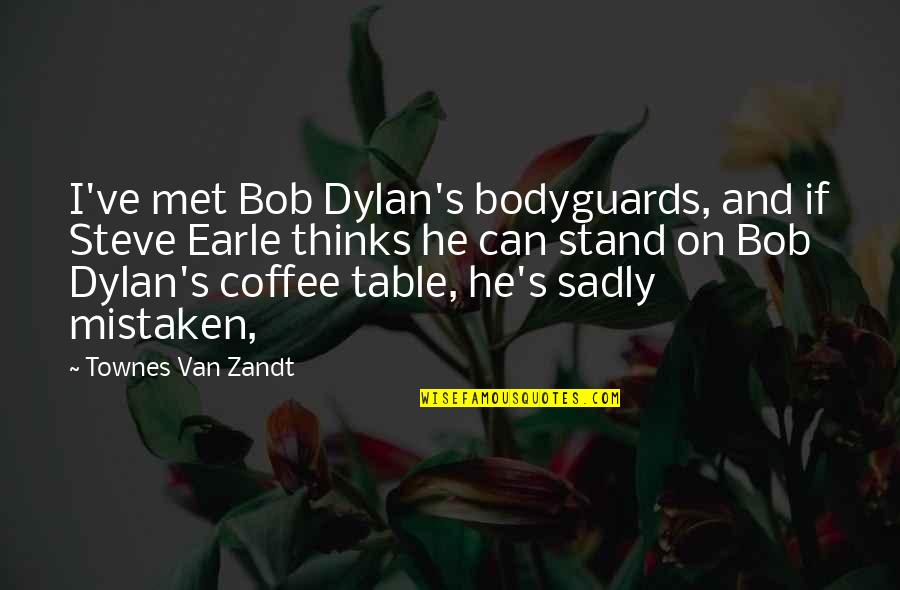 Steve Earle Quotes By Townes Van Zandt: I've met Bob Dylan's bodyguards, and if Steve Steve Earle Quotes By Townes Van Zandt: I've met Bob Dylan's bodyguards, and if Steve