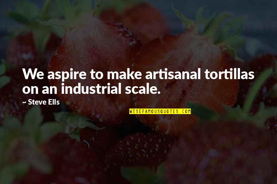 Steve Ells Quotes By Steve Ells: We aspire to make artisanal tortillas on an