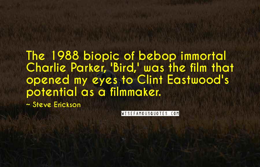 Steve Erickson quotes: The 1988 biopic of bebop immortal Charlie Parker, 'Bird,' was the film that opened my eyes to Clint Eastwood's potential as a filmmaker.