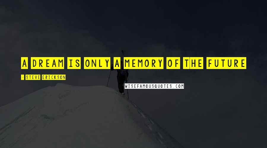 Steve Erickson quotes: a dream is only a memory of the future