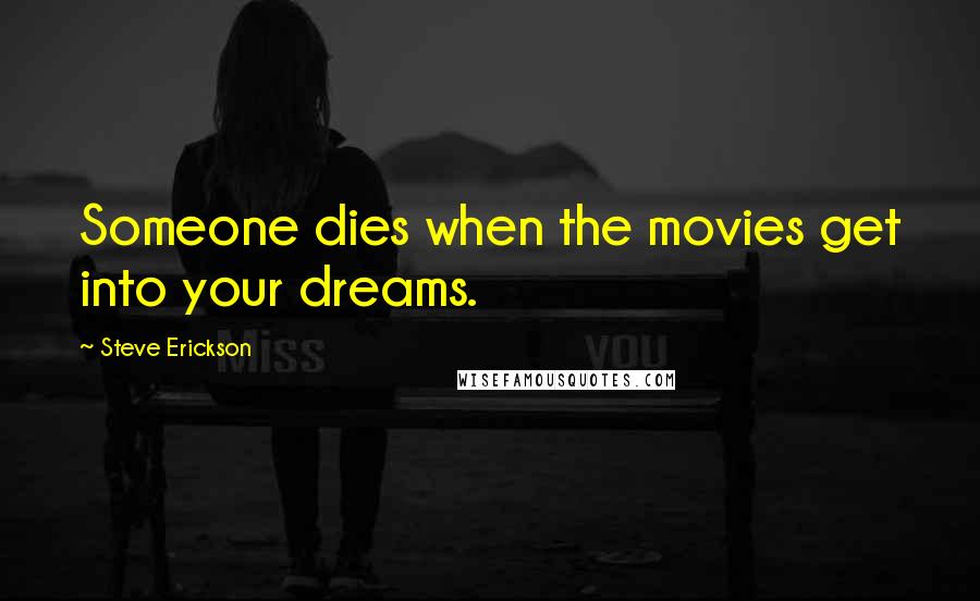 Steve Erickson quotes: Someone dies when the movies get into your dreams.