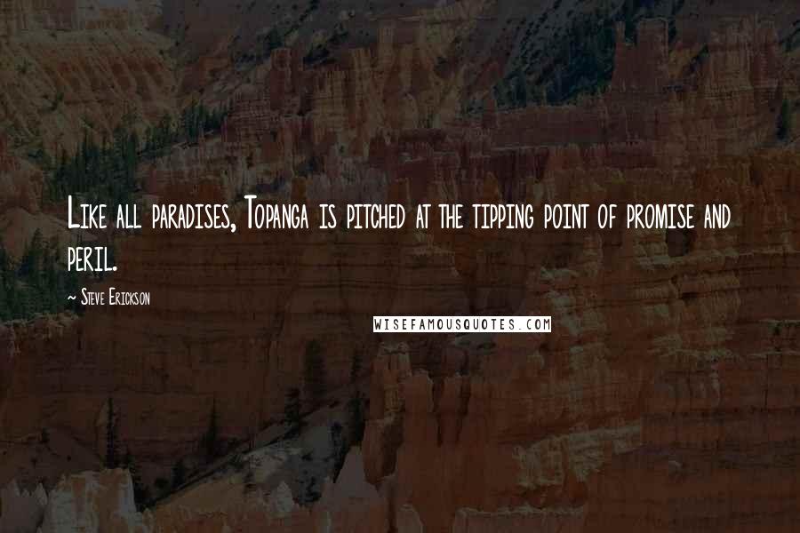 Steve Erickson quotes: Like all paradises, Topanga is pitched at the tipping point of promise and peril.