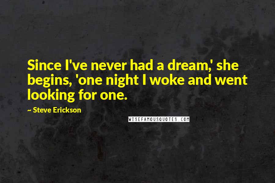 Steve Erickson quotes: Since I've never had a dream,' she begins, 'one night I woke and went looking for one.