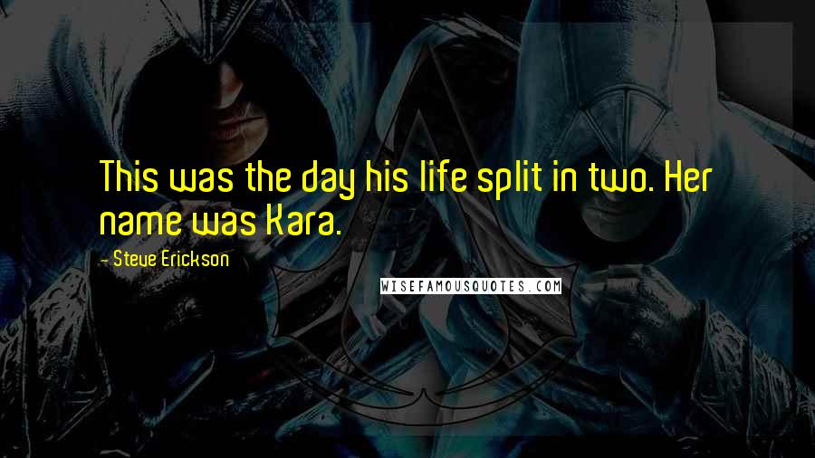 Steve Erickson quotes: This was the day his life split in two. Her name was Kara.