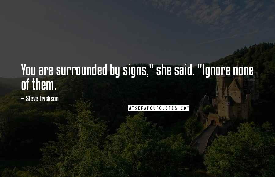 Steve Erickson quotes: You are surrounded by signs," she said. "Ignore none of them.