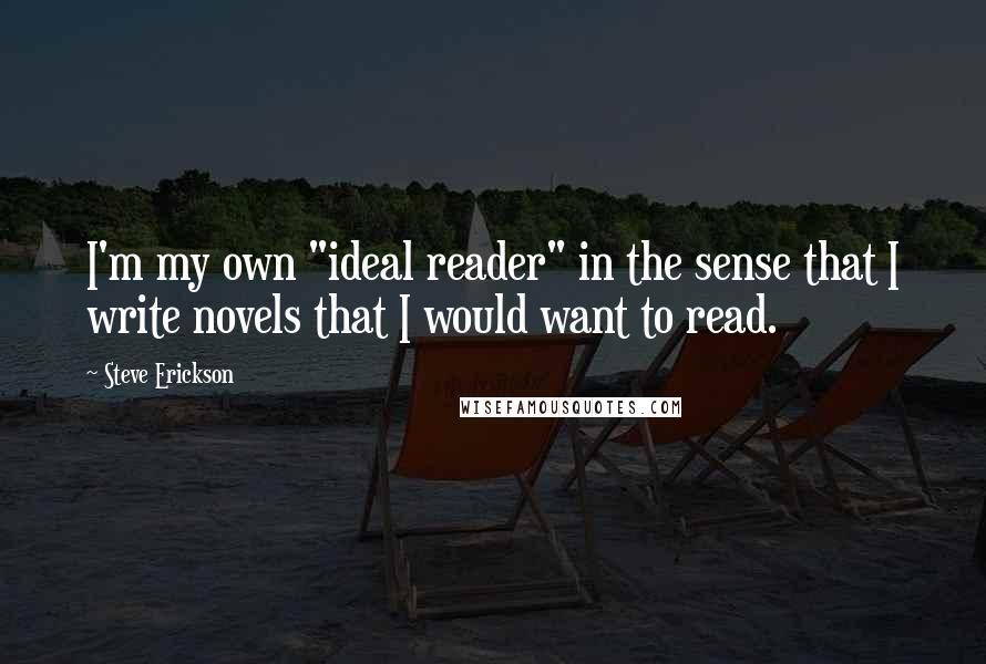 Steve Erickson quotes: I'm my own "ideal reader" in the sense that I write novels that I would want to read.