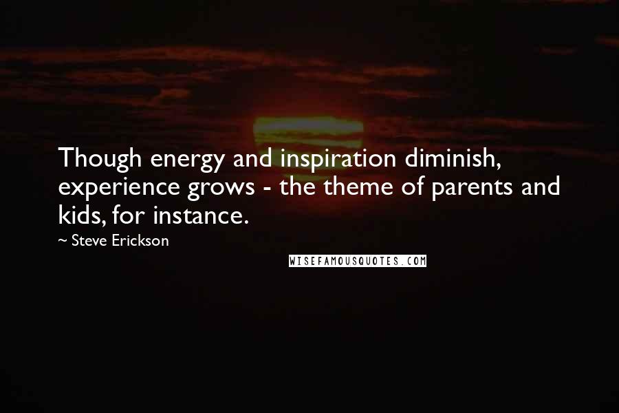 Steve Erickson quotes: Though energy and inspiration diminish, experience grows - the theme of parents and kids, for instance.