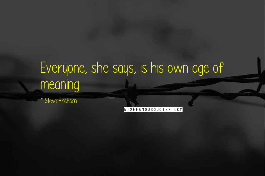 Steve Erickson quotes: Everyone, she says, is his own age of meaning.