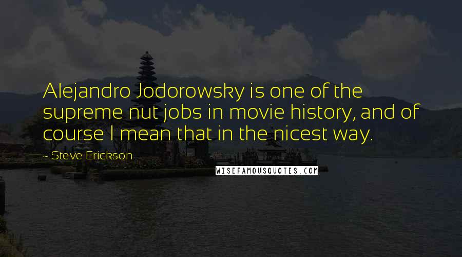 Steve Erickson quotes: Alejandro Jodorowsky is one of the supreme nut jobs in movie history, and of course I mean that in the nicest way.