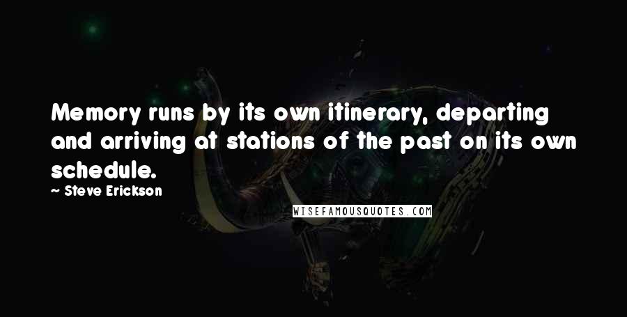 Steve Erickson quotes: Memory runs by its own itinerary, departing and arriving at stations of the past on its own schedule.