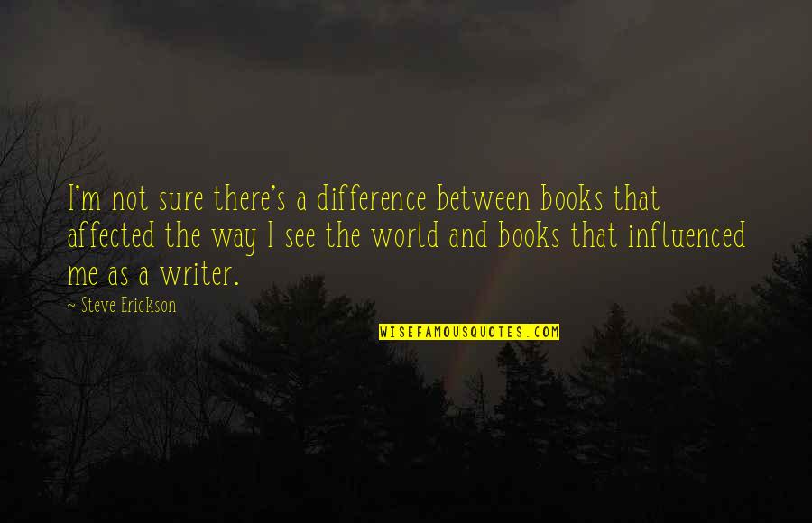 Steve Erickson Quotes By Steve Erickson: I'm not sure there's a difference between books