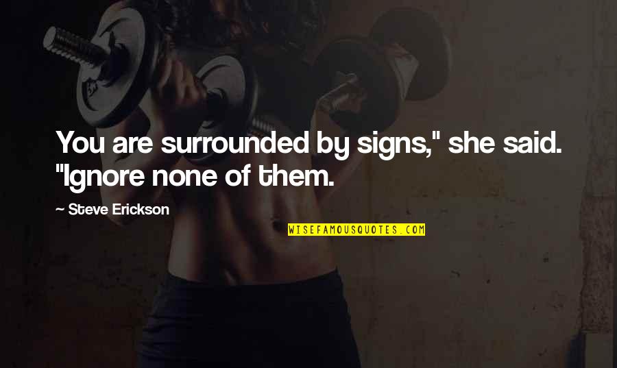 Steve Erickson Quotes By Steve Erickson: You are surrounded by signs," she said. "Ignore