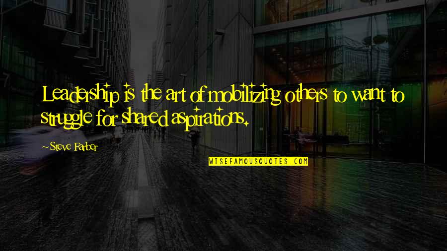 Steve Farber Quotes By Steve Farber: Leadership is the art of mobilizing others to