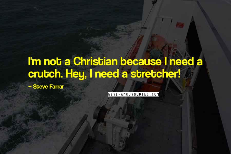 Steve Farrar quotes: I'm not a Christian because I need a crutch. Hey, I need a stretcher!