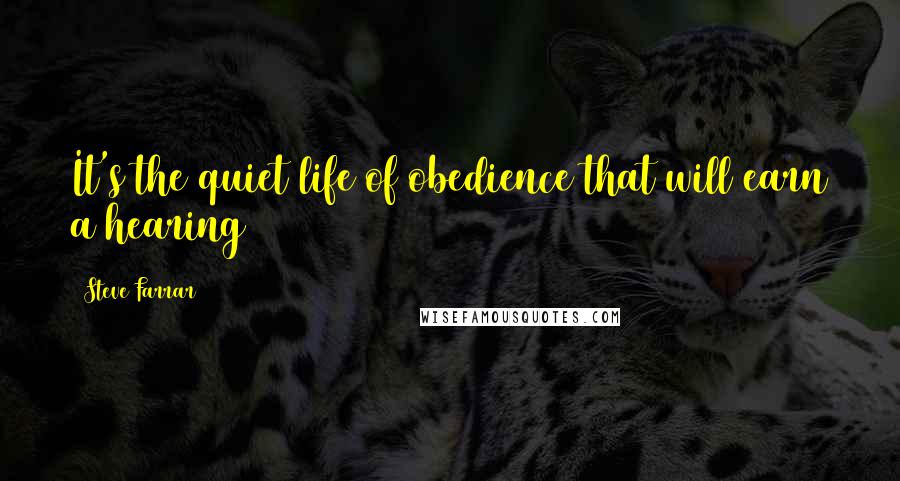 Steve Farrar quotes: It's the quiet life of obedience that will earn a hearing