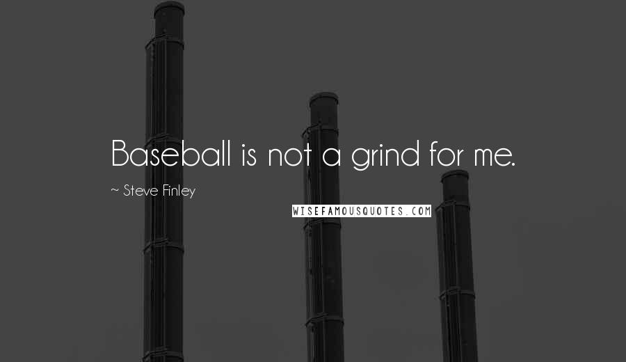 Steve Finley quotes: Baseball is not a grind for me.