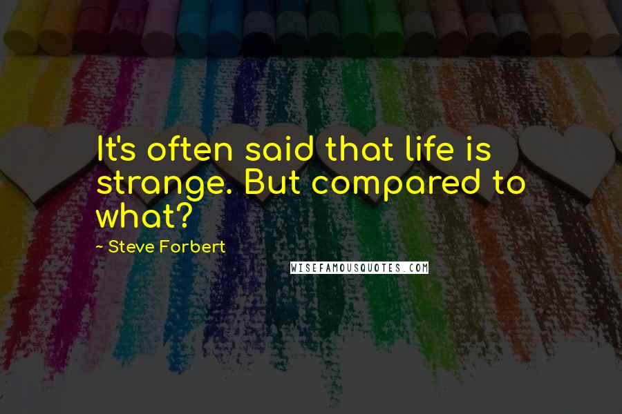 Steve Forbert quotes: It's often said that life is strange. But compared to what?