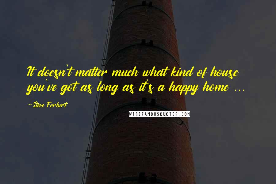 Steve Forbert quotes: It doesn't matter much what kind of house you've got as long as it's a happy home ...