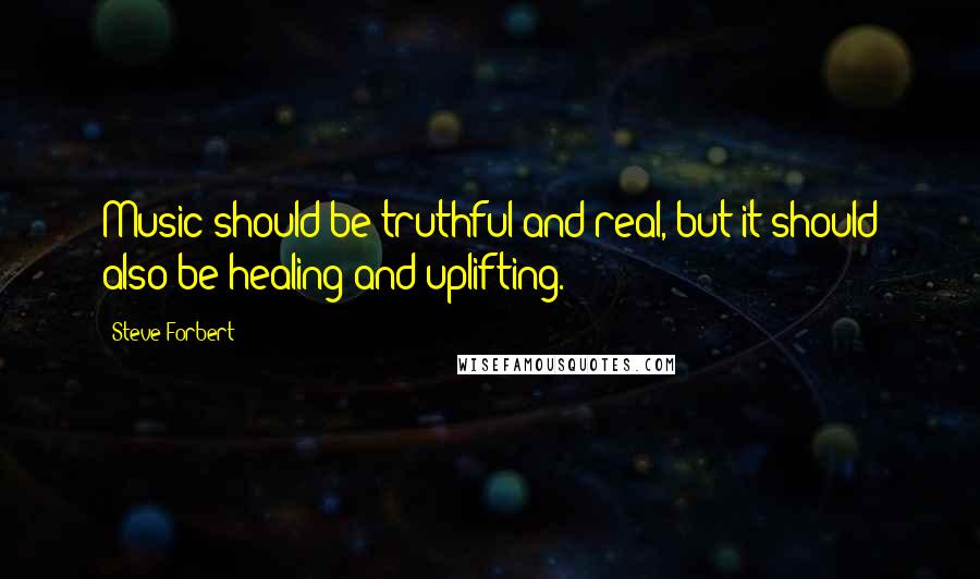 Steve Forbert quotes: Music should be truthful and real, but it should also be healing and uplifting.