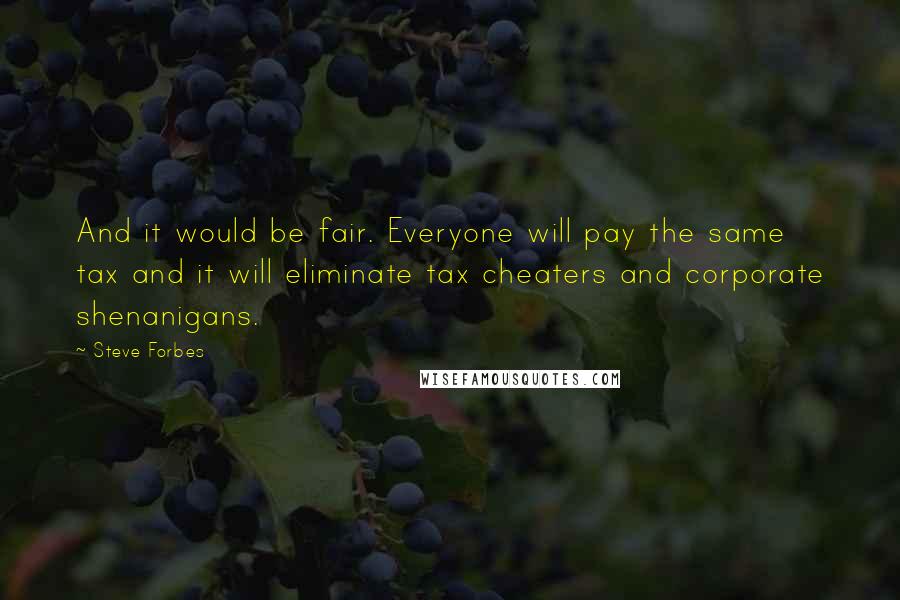 Steve Forbes quotes: And it would be fair. Everyone will pay the same tax and it will eliminate tax cheaters and corporate shenanigans.