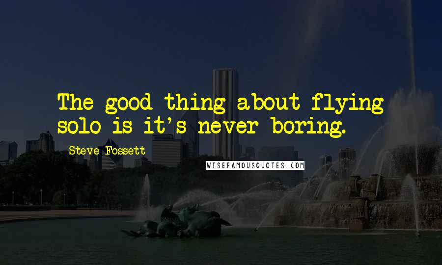 Steve Fossett quotes: The good thing about flying solo is it's never boring.