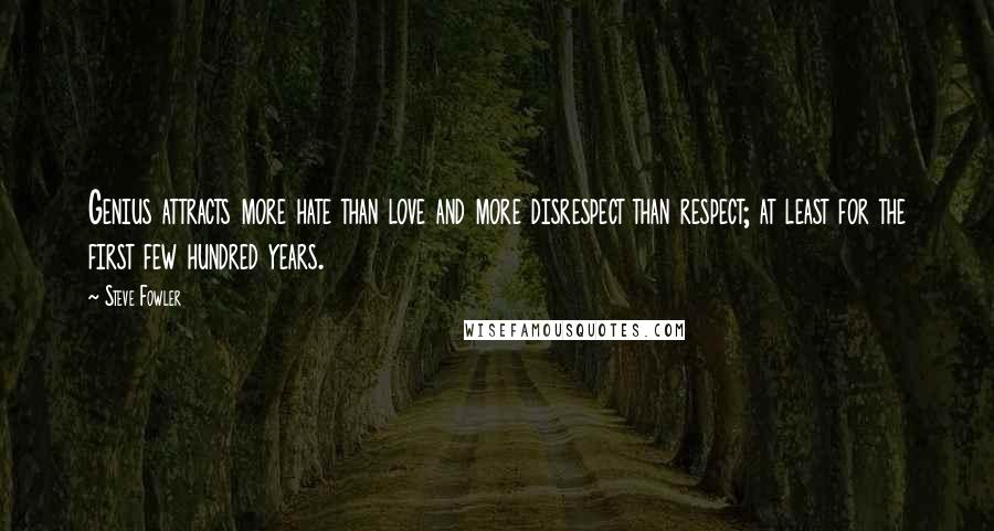 Steve Fowler quotes: Genius attracts more hate than love and more disrespect than respect; at least for the first few hundred years.