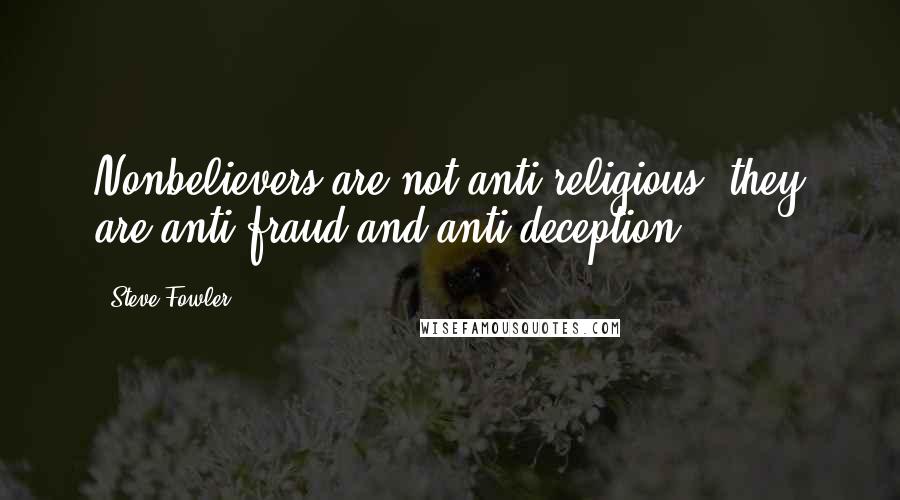 Steve Fowler quotes: Nonbelievers are not anti-religious, they are anti-fraud and anti-deception.