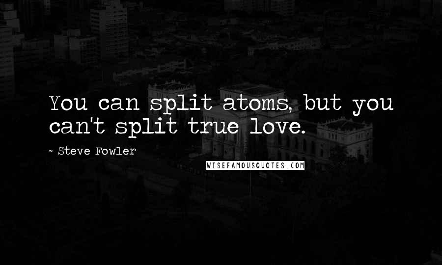 Steve Fowler quotes: You can split atoms, but you can't split true love.