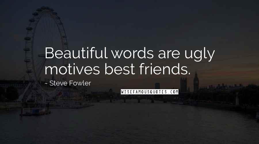 Steve Fowler quotes: Beautiful words are ugly motives best friends.