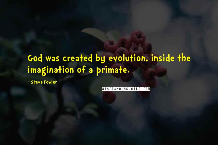 Steve Fowler quotes: God was created by evolution, inside the imagination of a primate.