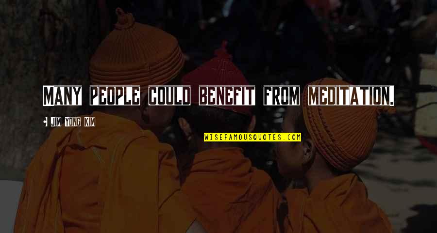 Steve Garrigan Quotes By Jim Yong Kim: Many people could benefit from meditation. Steve Garrigan Quotes By Jim Yong Kim: Many people could benefit from meditation.