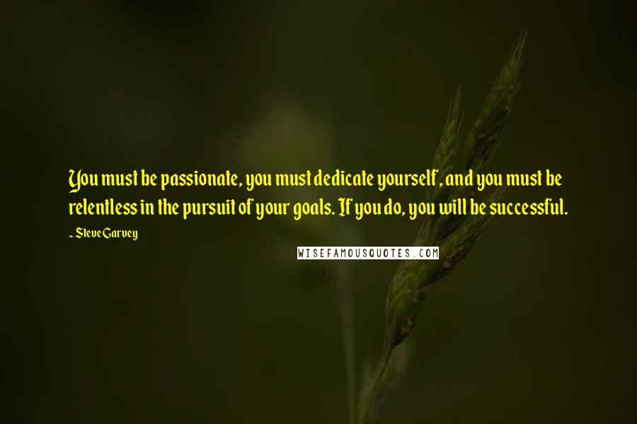 Steve Garvey quotes: You must be passionate, you must dedicate yourself, and you must be relentless in the pursuit of your goals. If you do, you will be successful.