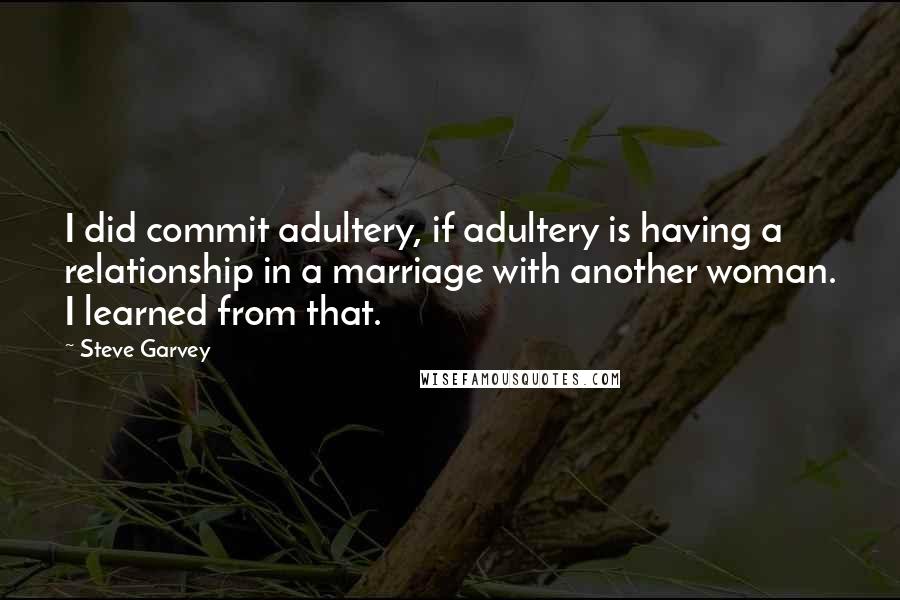 Steve Garvey quotes: I did commit adultery, if adultery is having a relationship in a marriage with another woman. I learned from that.