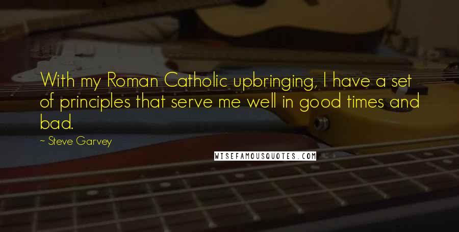 Steve Garvey quotes: With my Roman Catholic upbringing, I have a set of principles that serve me well in good times and bad.