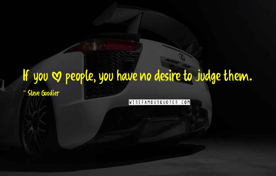 Steve Goodier quotes: If you love people, you have no desire to judge them.