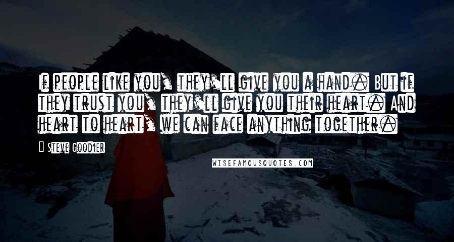 Steve Goodier quotes: If people like you, they'll give you a hand. But if they trust you, they'll give you their heart. And heart to heart, we can face anything together.