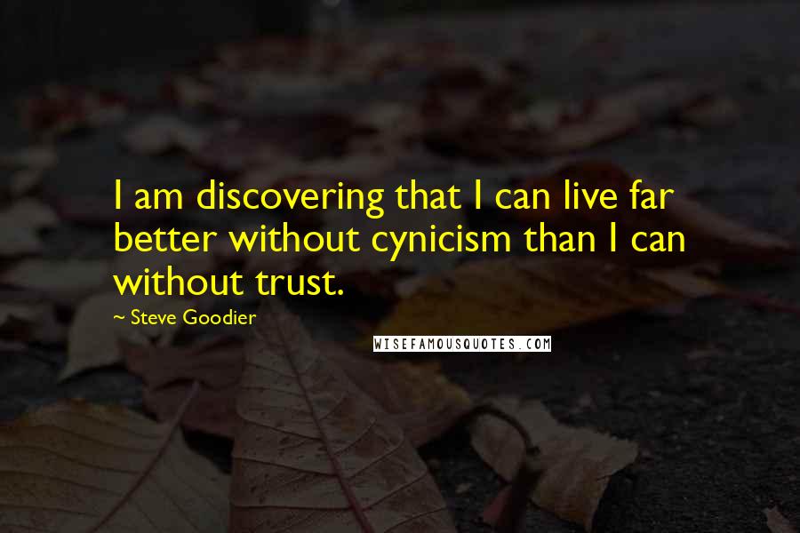 Steve Goodier quotes: I am discovering that I can live far better without cynicism than I can without trust.