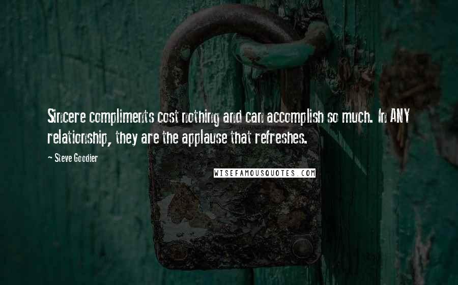 Steve Goodier quotes: Sincere compliments cost nothing and can accomplish so much. In ANY relationship, they are the applause that refreshes.