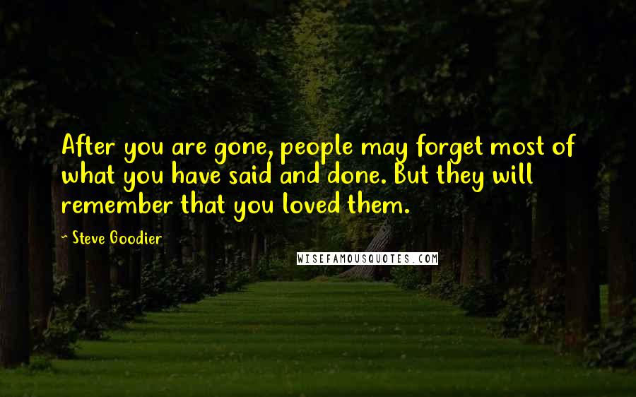 Steve Goodier quotes: After you are gone, people may forget most of what you have said and done. But they will remember that you loved them.