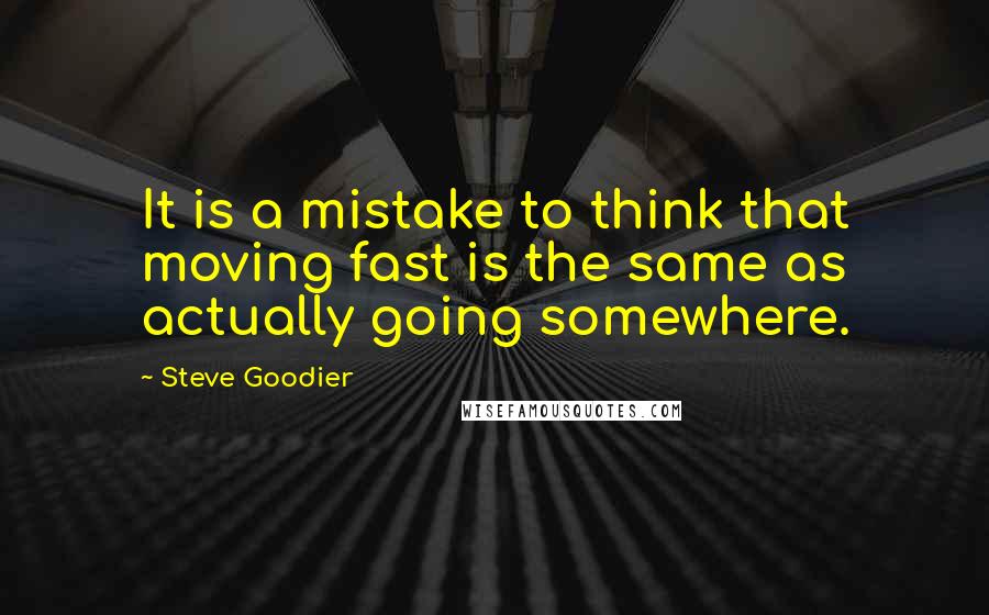 Steve Goodier quotes: It is a mistake to think that moving fast is the same as actually going somewhere.