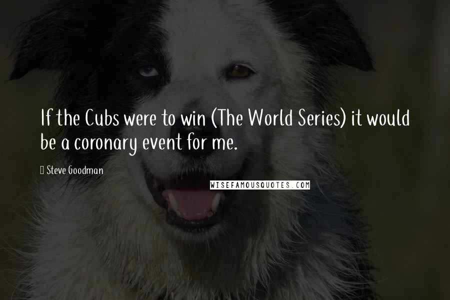 Steve Goodman quotes: If the Cubs were to win (The World Series) it would be a coronary event for me.