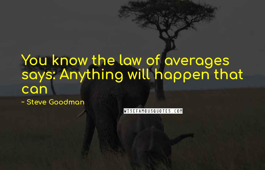 Steve Goodman quotes: You know the law of averages says: Anything will happen that can